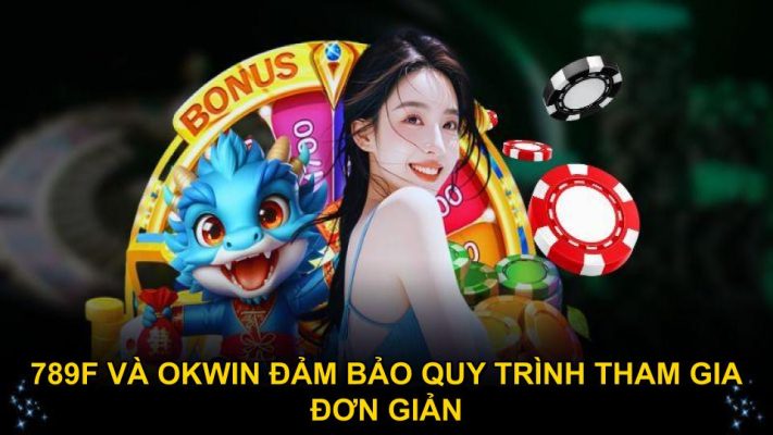789F và OKWIN đảm bảo quy trình tham gia đơn giản