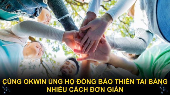 Cùng Okwin ủng hộ đồng bào thiên tai bằng nhiều cách đơn giản