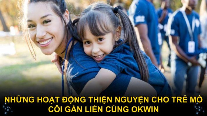 Những hoạt động thiện nguyện cho trẻ mồ côi gắn liền cùng OKWIN