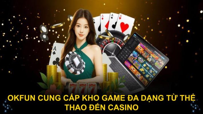 Okfun cung cấp kho game đa dạng từ thể thao đến casino