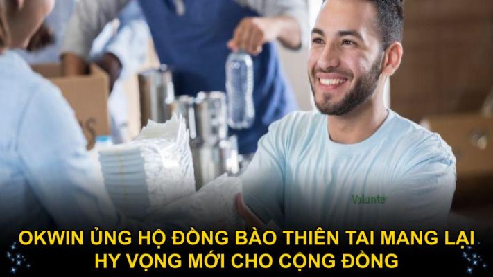 Okwin ủng hộ đồng bào thiên tai mang lại hy vọng mới cho cộng đồng