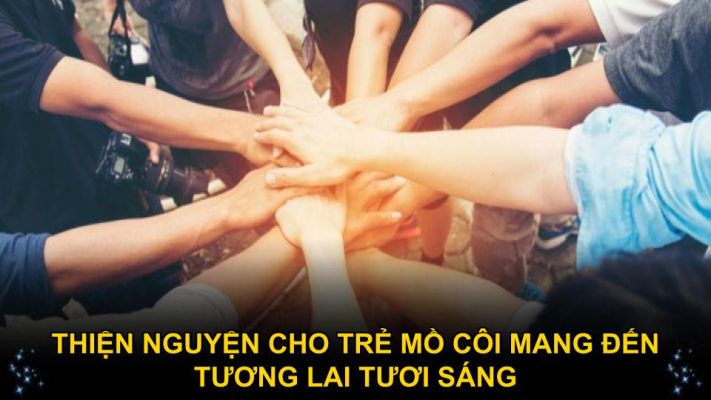 Thiện nguyện cho trẻ mồ côi mang đến tương lai tươi sáng